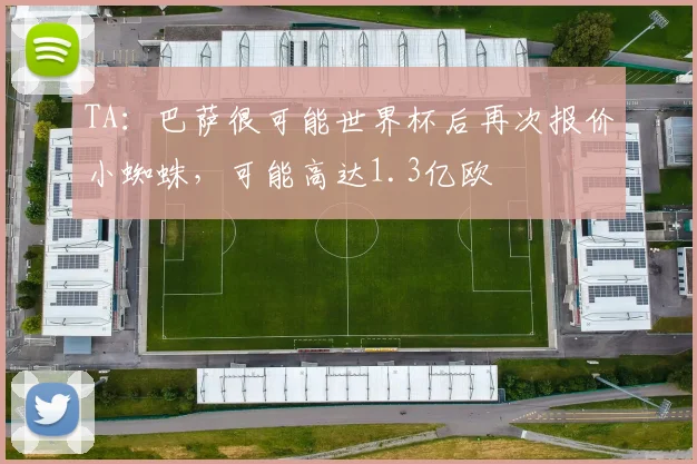 TA：巴萨很可能世界杯后再次报价小蜘蛛，可能高达1.3亿欧
